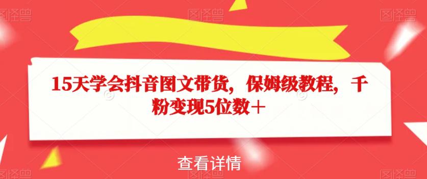 15天学会抖音图文带货，保姆级教程，千粉变现5位数＋_抖汇吧