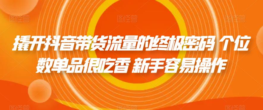 撬开抖音带货流量的终极密码 个位数单品很吃香 新手也易操作_抖汇吧