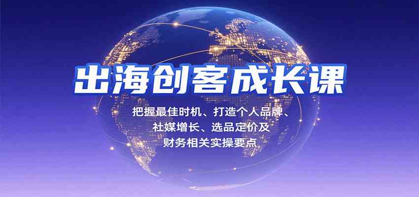 出海创客成长课，把握最佳时机、打造个人品牌、社媒增长、选品定价及财务相关实操要点_抖汇吧