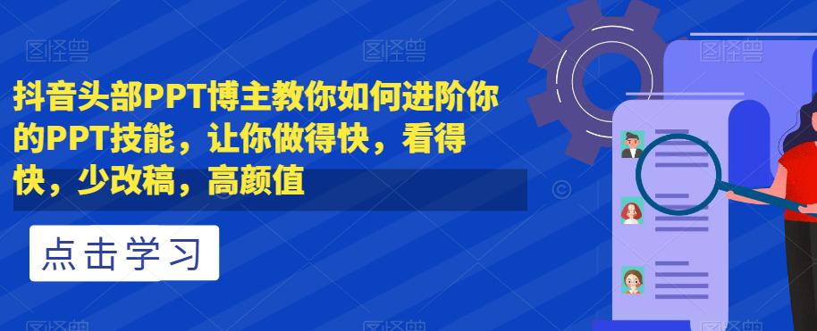 抖音头部PPT博主教你如何进阶你的PPT技能，让你做得快，看得快，少改稿，高颜值_抖汇吧