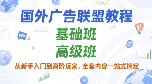 国外广告联盟教程，基础班和高级班，从新手入门到高阶玩家，全套内容一站式搞定_抖汇吧