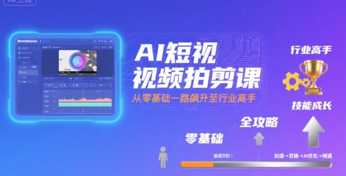 AI短视频拍剪课，全攻略到精通，带你从零基础一路飙升至行业高手_抖汇吧