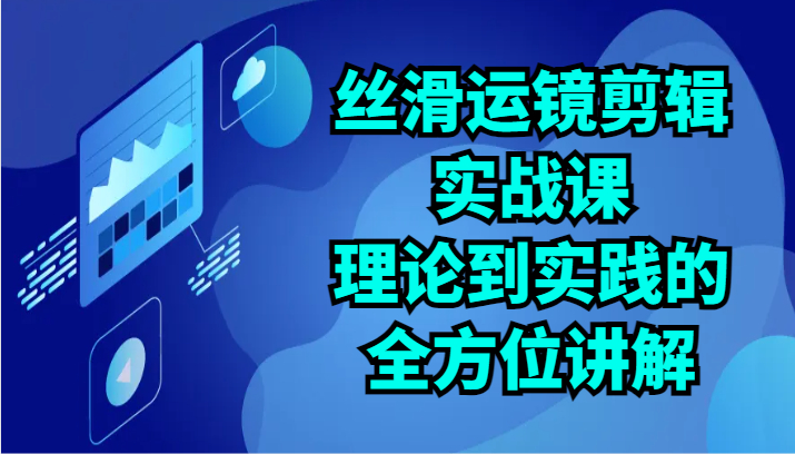 丝滑运镜剪辑实战课：理论到实践的全方位讲解（24节）_抖汇吧