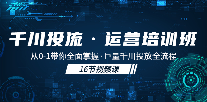 千川投流·运营培训班：从0-1带你全面掌握·巨量千川投放全流程！_抖汇吧