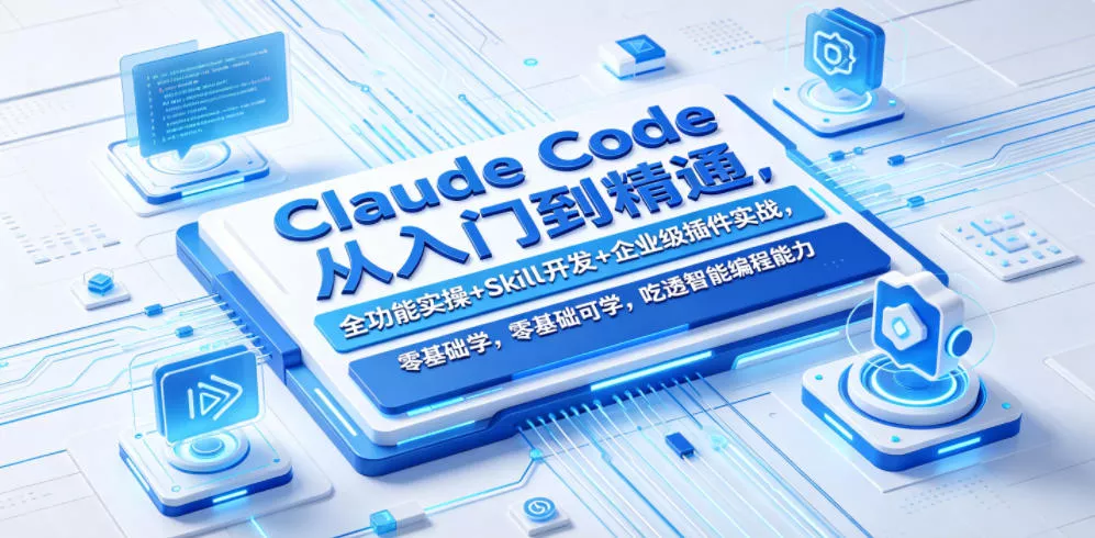 Claude Code从入门到精通,全功能实操+Skill开发+企业级插件实战,零基础可学,吃透智能编程全能力(更新0712)