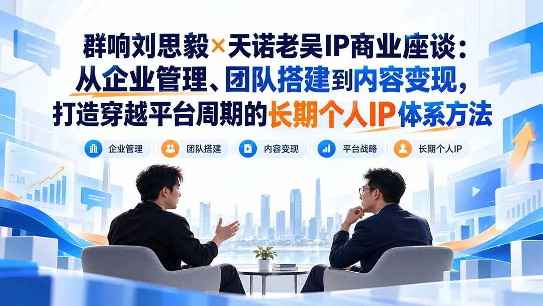 （20771期）群响刘思毅×天诺老吴IP商业座谈：从企业管理、团队搭建到内容变现，打造穿越平台周期的长期个人IP体系方法_抖汇吧