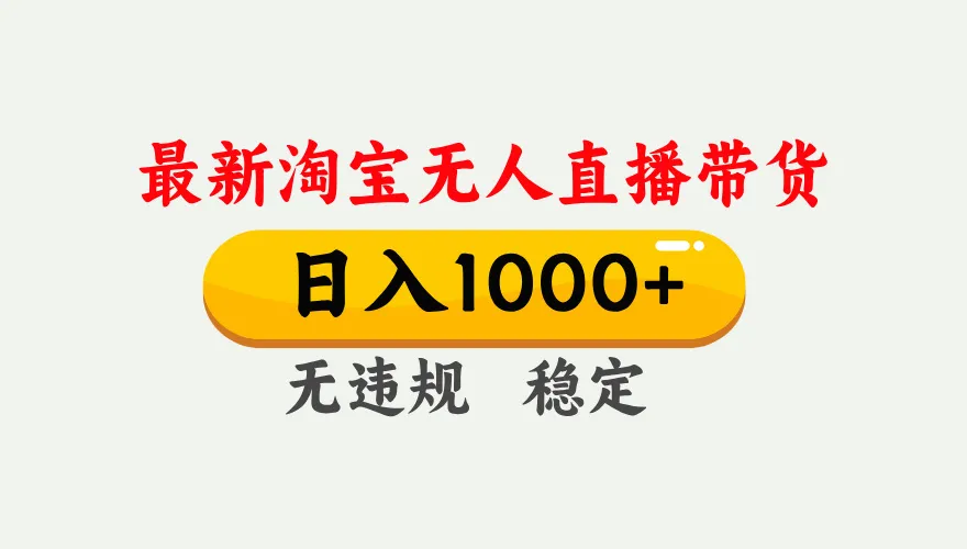 淘宝无人直播【最新】,独家技术,日入1000+,无违规无封号,可矩阵,长期稳定_抖汇吧