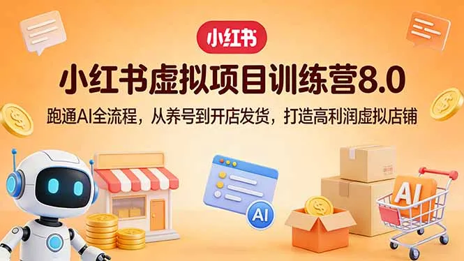 小红书虚拟项目训练营8.0：跑通AI全流程，从养号到开店发货，打造高利润虚拟店铺_抖汇吧