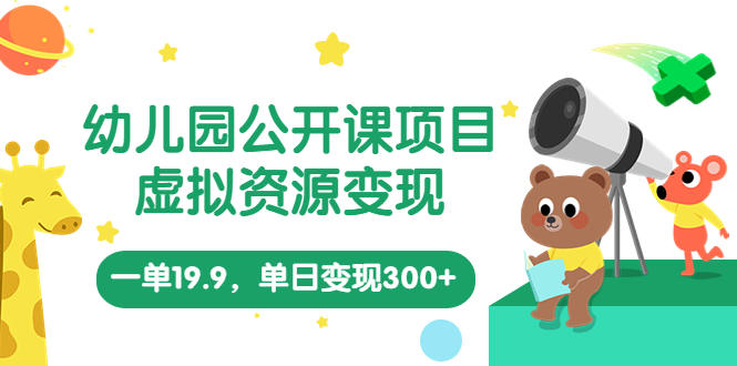 幼儿园公开课项目，虚拟资源变现，一单19.9，单日变现300+（教程+资料）_抖汇吧