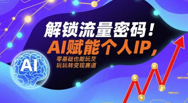 解锁流量密码！AI赋能个人IP，零基础也能玩转变现赛道_抖汇吧