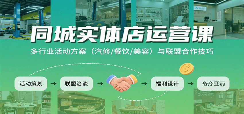 同城实体店运营课:多行业活动方案(汽修/餐饮/美容)与联盟合作技巧_抖汇吧