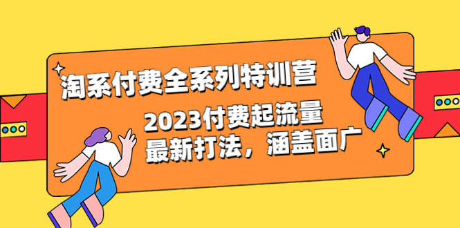 淘系付费全系列特训营：2023最新付费流量打法，涵盖广泛（30节）_抖汇吧