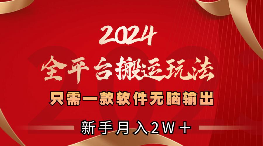 2024全平台搬运玩法，只需一款软件，无脑输出，新手也能月入2W＋_抖汇吧