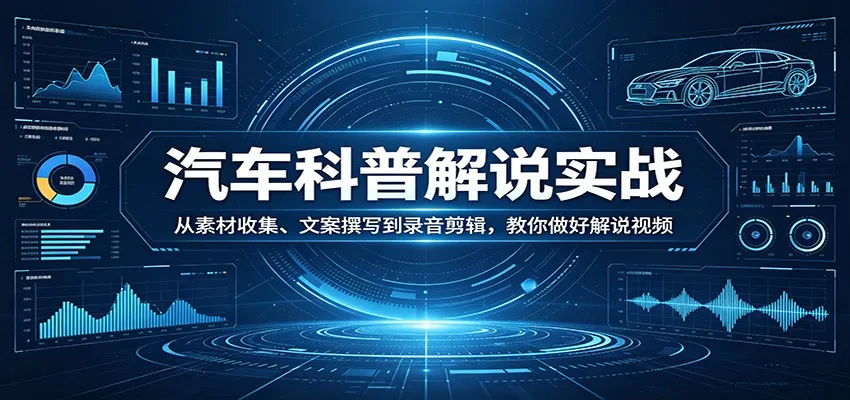 汽车科普解说实战：从素材收集、文案撰写到录音剪辑，教你做好解说视频_抖汇吧