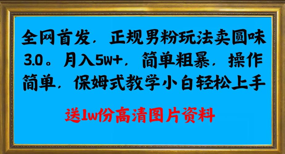 全网首发正规男粉玩法卖圆味3.0，月入5W+，简单粗暴，操作简单，保姆式教学，小白轻松上手_抖汇吧