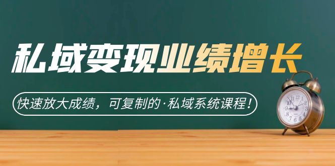 私域·变现业绩增长：快速放大成绩，可复制的·私域系统课程！_抖汇吧