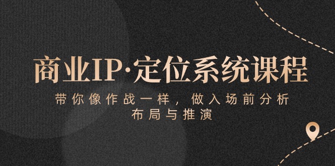 2024商业IP·定位系统课程：带你像 作战一样，做入场 前分析，布局与推演_抖汇吧