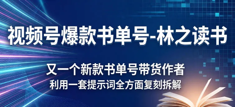 视频号爆款书单号-林之读书，又一个新款书单号带货作者，利用一套提示词全方面复刻拆解_抖汇吧