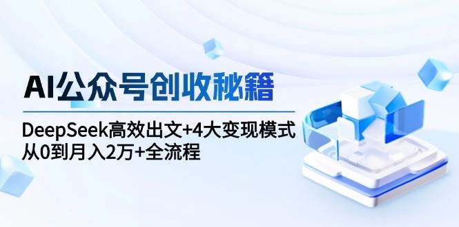 AI公众号创收秘籍：DeepSeek高效出文+4大变现模式，从0到月入2万+全流程_抖汇吧