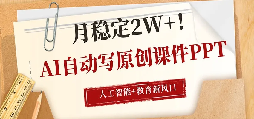 AI自动写原创课件PPT，人工智能+教育新AI风口，月稳定2W+_抖汇吧