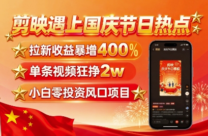 剪映遇上国庆热点，拉新收益暴增400%，单条视频狂挣2W+，无需剪辑基础，几分钟一条作品_抖汇吧