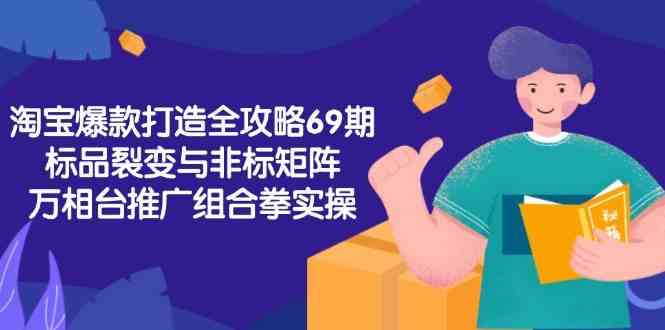 淘宝爆款打造全攻略-69期，标品裂变与非标矩阵，万相台推广组合拳实操_抖汇吧
