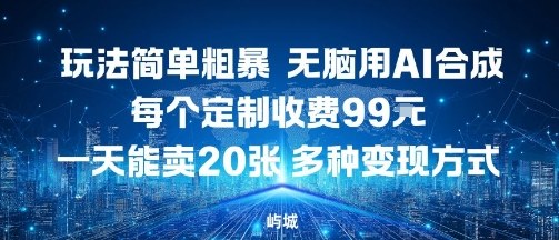 玩法简单粗暴，无脑用AI合成，每个定制收费99米，一天能搞10张，多种变现方式_抖汇吧