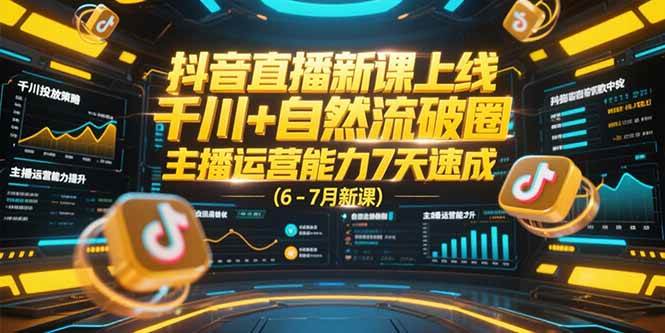 （15246期）抖音直播新课上线，千川+自然流破圈，主播运营能力7天速成 (6-7月新课)_抖汇吧