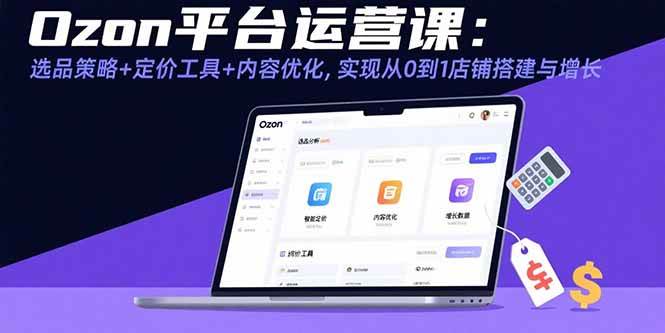 （15794期）Ozon平台运营课：选品策略+定价工具+内容优化，实现从0到1店铺搭建与增长_抖汇吧