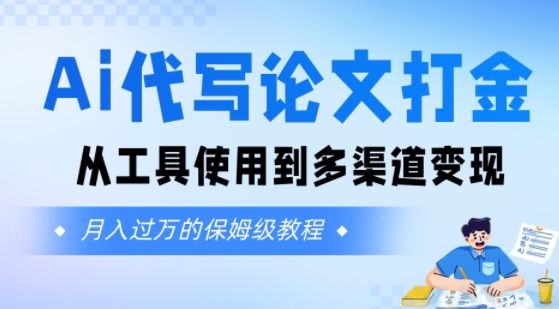 Ai代写论文打金，月入五位数，从工具使用到多渠道变现(保姆级教程)_抖汇吧