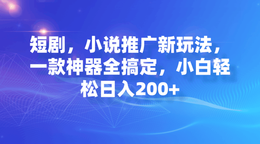 短剧，小说推广新玩法，一款神器全搞定，小白轻松日入200+_抖汇吧