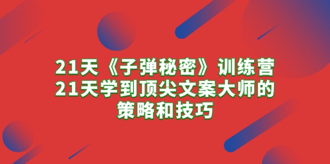 21天《子弹秘密》训练营，21天学到顶尖文案的策略和技巧_抖汇吧