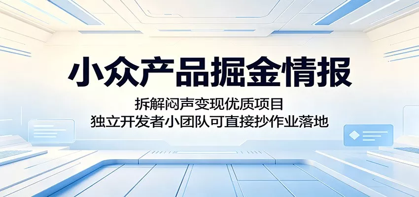 小众产品掘金情报：拆解闷声变现优质项目，独立开发者小团队可直接抄作业落地_抖汇吧