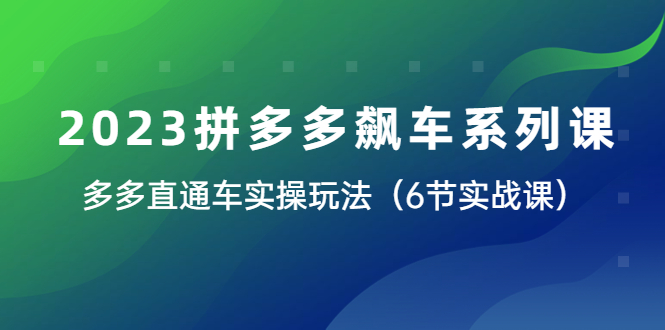 2023拼多多飙车系列课，多多直通车实操玩法大揭秘（6节实战课）_抖汇吧