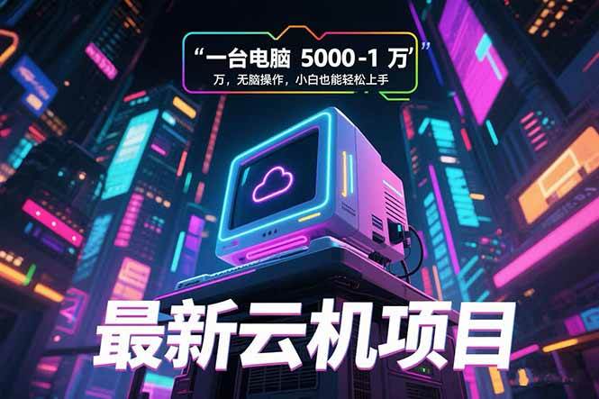 （15395期）最新云机项目 一台电脑5000到10000 无脑操作小白也能轻松上手_抖汇吧