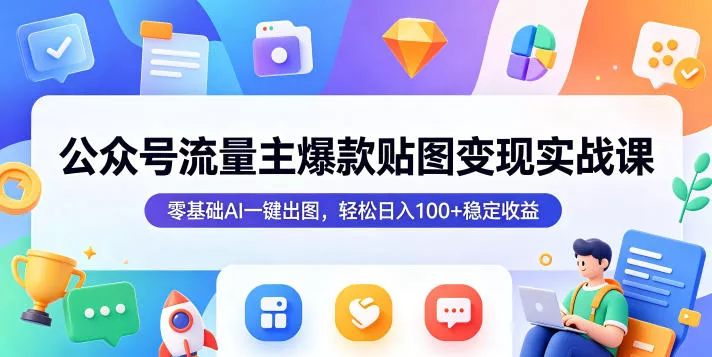 公众号流量主爆款贴图变现实战课，零基础AI一键出图，轻松日入100+稳定收益_抖汇吧