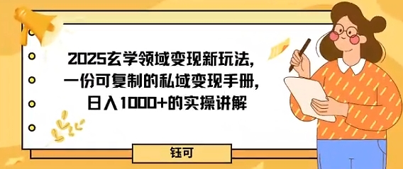 2025玄学领域变现新玩法，一份可复制的私域变现手册，日入多张+的实操讲解_抖汇吧