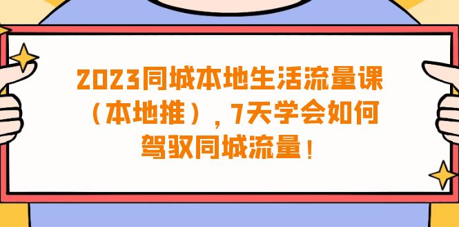 2023同城本地生活·流量课（本地推），7天学会如何驾驭同城流量（31节课）_抖汇吧