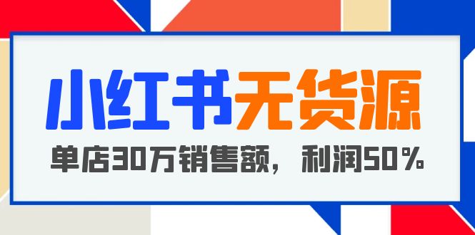 小红书无货源项目：从0-1从开店到爆单，单店30万销售额，利润50%，干货分享_抖汇吧