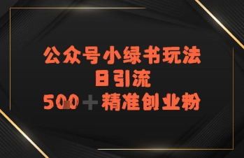 日引流500+精准创业粉，公众号小绿书玩法_抖汇吧