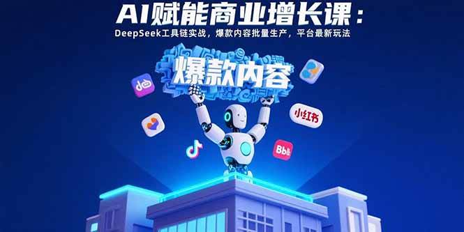 （15583期）AI赋能商业增长课：DeepSeek工具链实战，爆款内容批量生产，平台最新玩法_抖汇吧