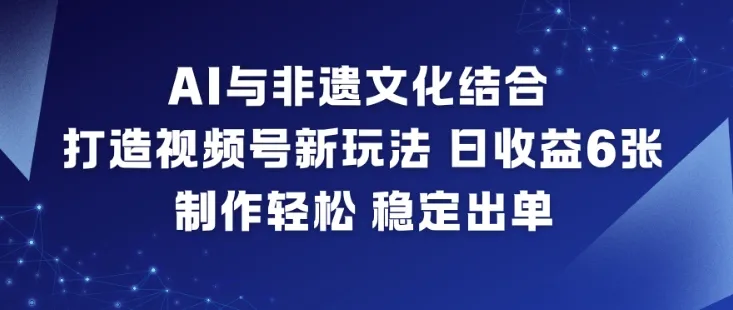 AI与非遗文化结合，打造视频号新玩法，日收益6张，制作轻松，稳定出单_抖汇吧