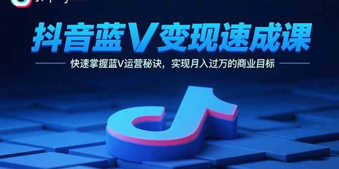 （15950期）抖音蓝V变现速成课，快速掌握蓝V运营秘诀，实现月入过万的商业目标_抖汇吧