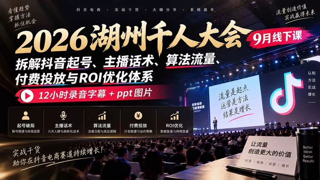 (20525期)2026湖州千人大会9月线下课:拆解抖音起号、主播话术、算法流量、付费投放与ROI优化体系,12小时录音字幕+ppt图片 (20525期)2026湖州千人大会9月线下课:拆解抖音起号、主播话术、算法流量、付费投放与ROI优化体系,12小时录音字幕+ppt图片