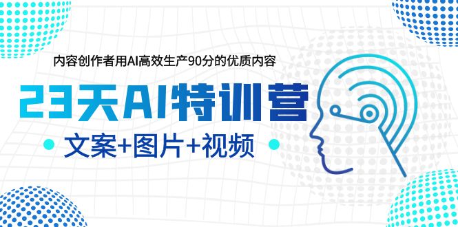 23天AI特训营，内容创作者用AI高效生产90分的优质内容，文案+图片+视频_抖汇吧