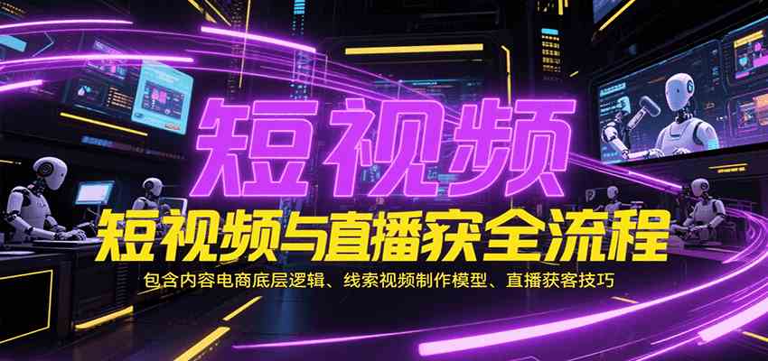 短视频与直播获客全流程，包含内容电商底层逻辑、线索视频制作模型、直播获客技巧_抖汇吧