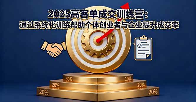 （16243期）2025高客单成交训练营：通过系统化训练帮助个体创业者与企业提升成交率_抖汇吧