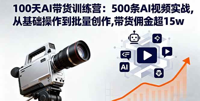 （16165期）100天AI带货训练营：500条AI视频实战,从基础操作到批量创作,带货佣金超15w_抖汇吧
