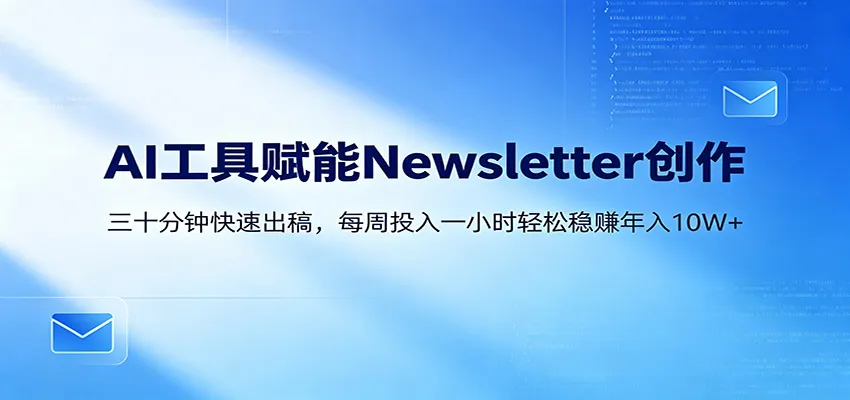 AI赋能Newsletter变现课：30分钟出内容，每周1小时年入10W+_抖汇吧