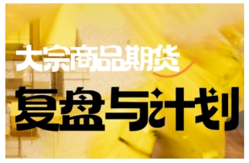 倍增计划·大宗商品期货复盘与计划，掌握在复杂多变的市场中做出明智的交易决策（更新9月）_抖汇吧